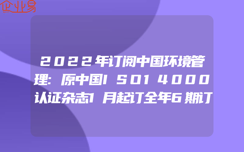 2022年订阅中国环境管理:原中国ISO14000认证杂志1月起订全年6期订阅，正版出售