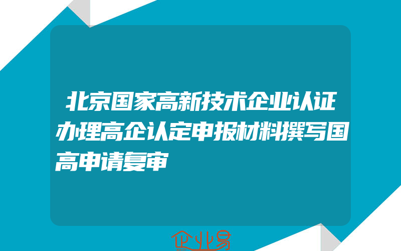 北京国家高新技术企业认证办理高企认定申报材料撰写国高申请复审