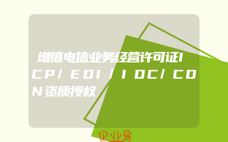 增值电信业务经营许可证ICP/EDI/IDC/CDN资质授权