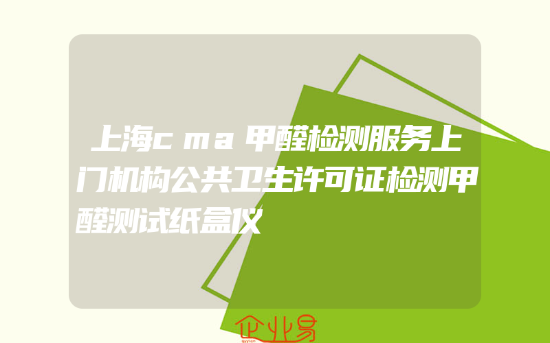 上海cma甲醛检测服务上门机构公共卫生许可证检测甲醛测试纸盒仪
