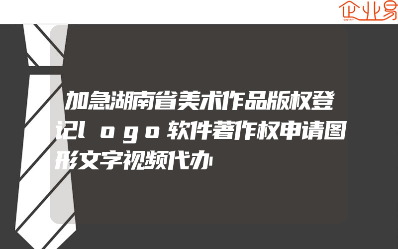 加急湖南省美术作品版权登记logo软件著作权申请图形文字视频代办