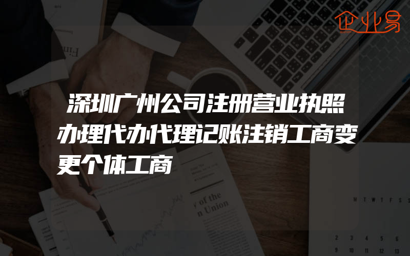 深圳广州公司注册营业执照办理代办代理记账注销工商变更个体工商