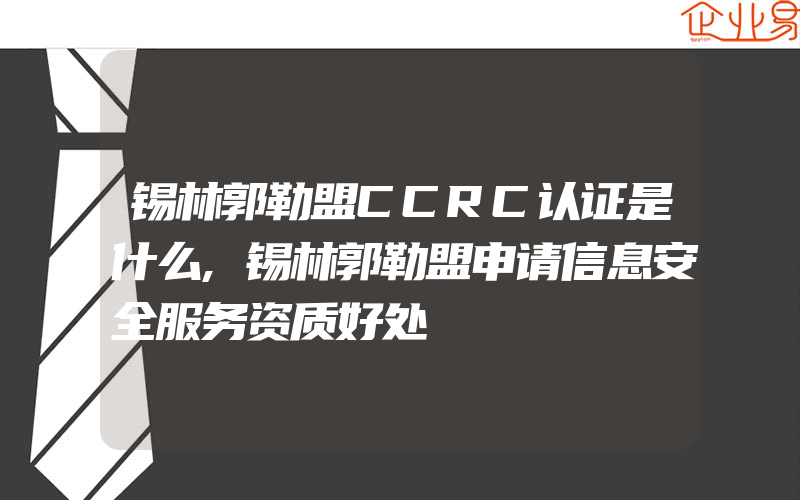 锡林郭勒盟CCRC认证是什么,锡林郭勒盟申请信息安全服务资质好处
