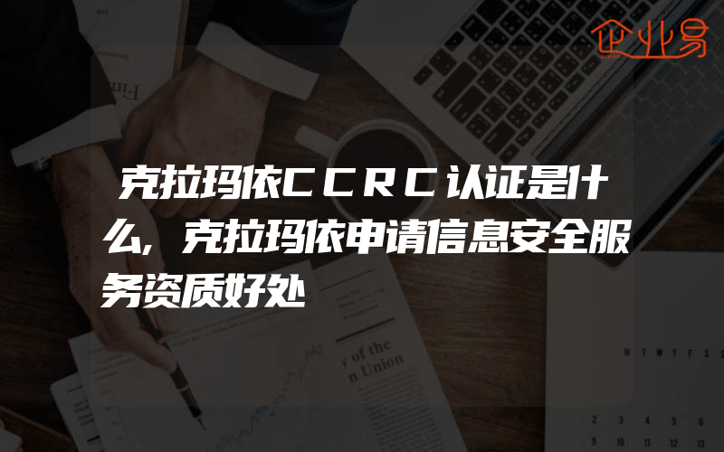 克拉玛依CCRC认证是什么,克拉玛依申请信息安全服务资质好处