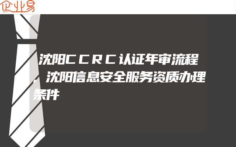 沈阳CCRC认证年审流程,沈阳信息安全服务资质办理条件