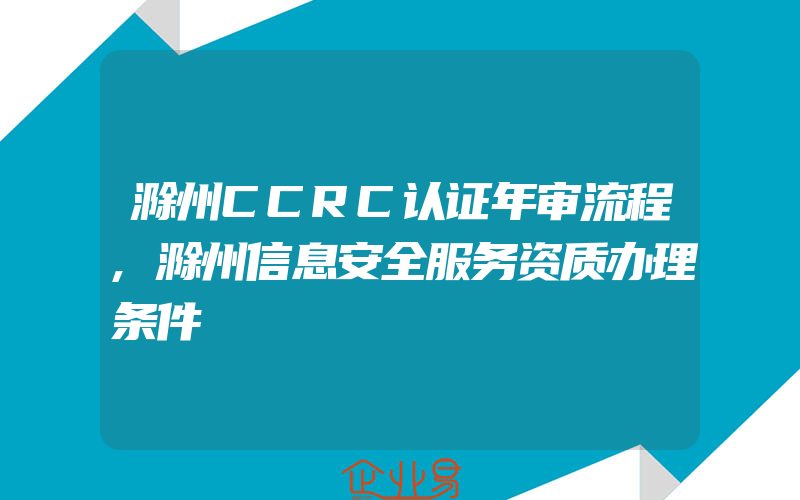 滁州CCRC认证年审流程,滁州信息安全服务资质办理条件
