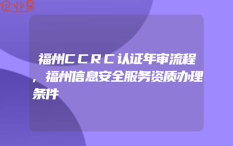 福州CCRC认证年审流程,福州信息安全服务资质办理条件
