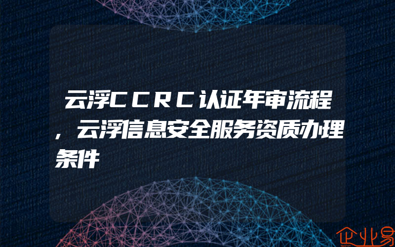 云浮CCRC认证年审流程,云浮信息安全服务资质办理条件