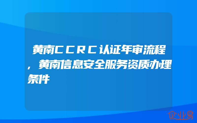 黄南CCRC认证年审流程,黄南信息安全服务资质办理条件