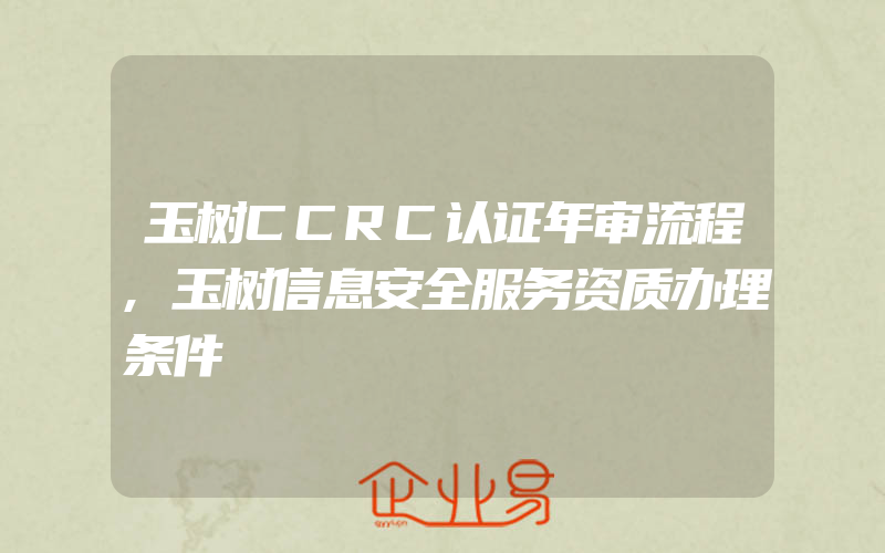 玉树CCRC认证年审流程,玉树信息安全服务资质办理条件