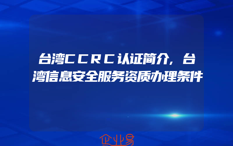 台湾CCRC认证简介,台湾信息安全服务资质办理条件