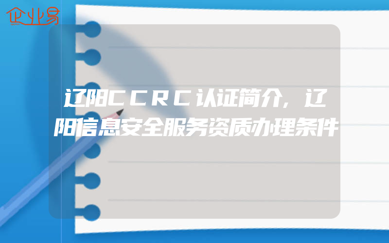 辽阳CCRC认证简介,辽阳信息安全服务资质办理条件