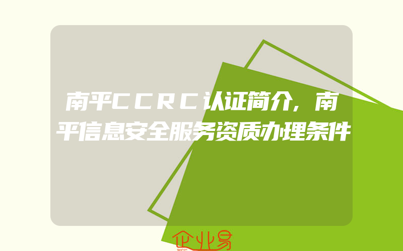 南平CCRC认证简介,南平信息安全服务资质办理条件