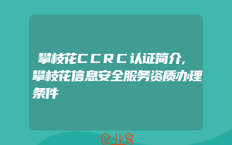 攀枝花CCRC认证简介,攀枝花信息安全服务资质办理条件