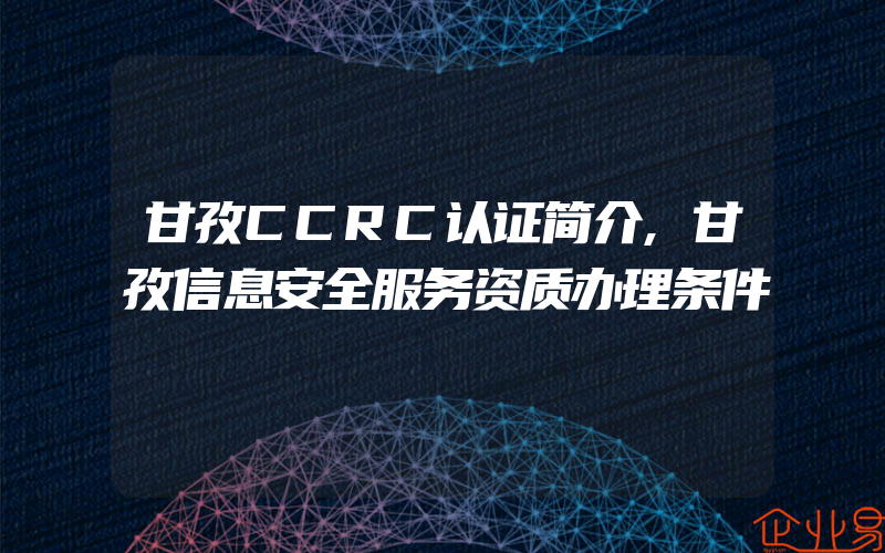 甘孜CCRC认证简介,甘孜信息安全服务资质办理条件