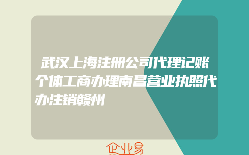武汉上海注册公司代理记账个体工商办理南昌营业执照代办注销赣州