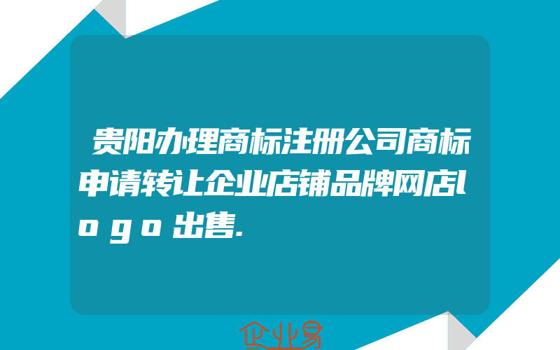 贵阳办理商标注册公司商标申请转让企业店铺品牌网店logo出售.