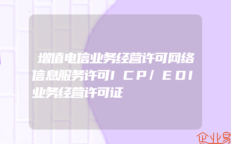 增值电信业务经营许可网络信息服务许可ICP/EDI业务经营许可证