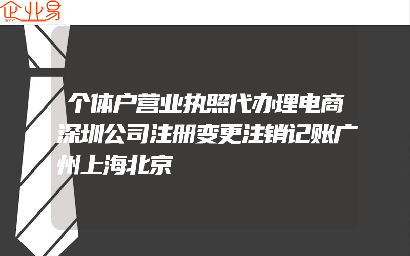 个体户营业执照代办理电商深圳公司注册变更注销记账广州上海北京