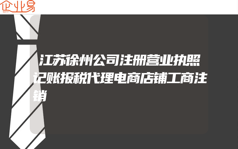 江苏徐州公司注册营业执照记账报税代理电商店铺工商注销