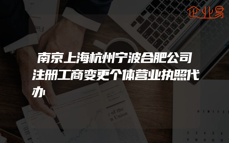 南京上海杭州宁波合肥公司注册工商变更个体营业执照代办