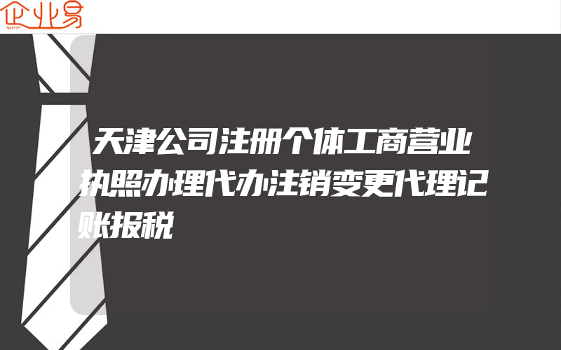 天津公司注册个体工商营业执照办理代办注销变更代理记账报税