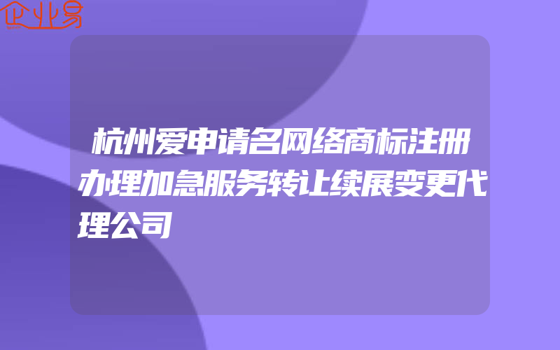 杭州爱申请名网络商标注册办理加急服务转让续展变更代理公司
