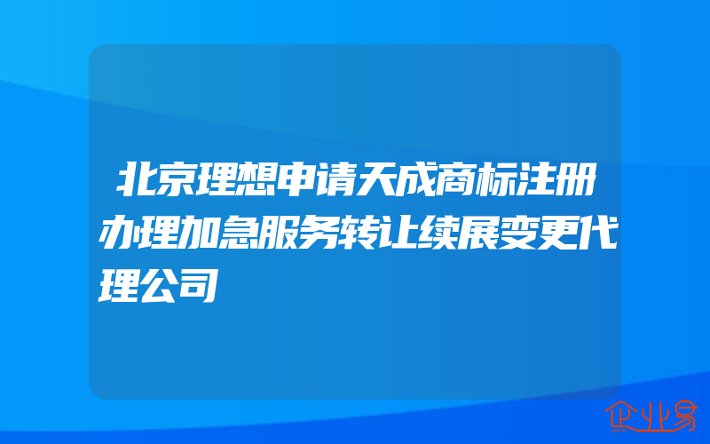 北京理想申请天成商标注册办理加急服务转让续展变更代理公司