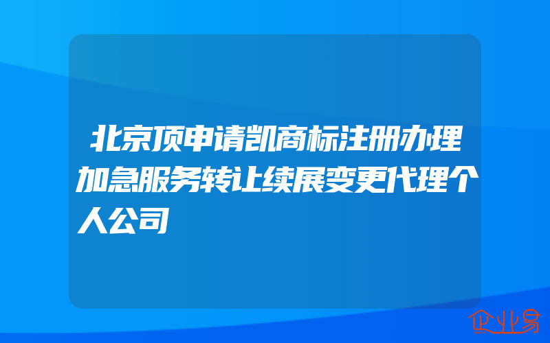 北京顶申请凯商标注册办理加急服务转让续展变更代理个人公司