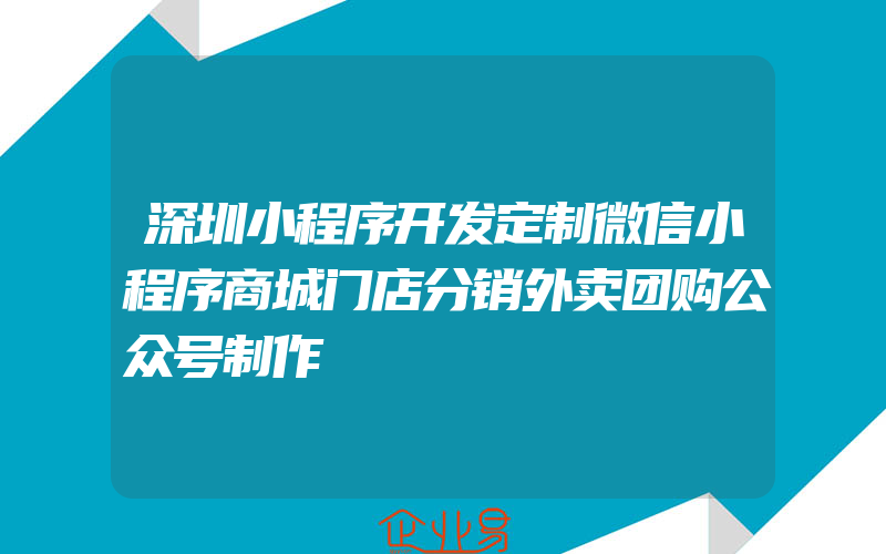 深圳小程序开发定制微信小程序商城门店分销外卖团购公众号制作