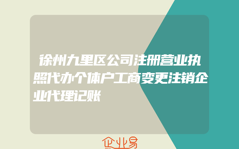 徐州九里区公司注册营业执照代办个体户工商变更注销企业代理记账