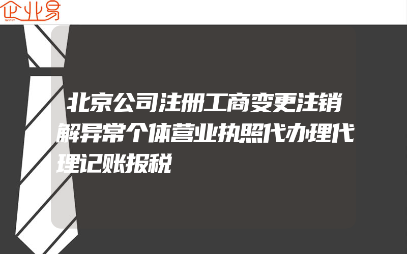 北京公司注册工商变更注销解异常个体营业执照代办理代理记账报税